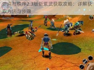 混沌与秩序2.3版新紫武获取攻略：详解获取方法与步骤