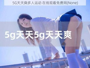 5G天天奭多人运动 在线观看免费网(None)