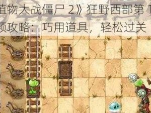 《植物大战僵尸 2》狂野西部第 1 关视频攻略：巧用道具，轻松过关