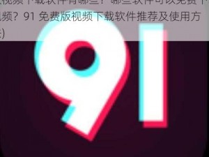 9 1免费版视频下载软件有哪些(91 免费版视频下载软件有哪些？哪些软件可以免费下载视频？91 免费版视频下载软件推荐及使用方法)