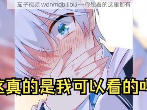 茄子视频 wdnmdbilibili——你想看的这里都有