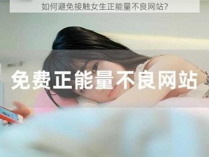 如何避免接触女生正能量不良网站？