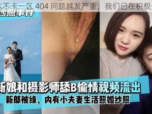 日本不卡一区 404 问题越发严重，我们已在积极处理