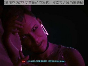 赛博朋克 2077 艾芙琳帕克攻略：探索夜之城的黑暗秘密