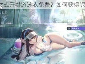 女式开襟游泳衣免费？如何获得呢？