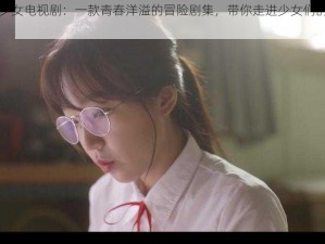 狂野少女电视剧：一款青春洋溢的冒险剧集，带你走进少女们的奇幻世界