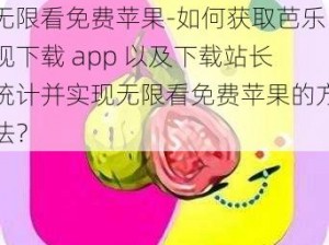 芭乐视下载app下载站长统计无限看免费苹果-如何获取芭乐视下载 app 以及下载站长统计并实现无限看免费苹果的方法？