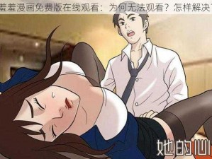 羞羞漫画免费版在线观看：为何无法观看？怎样解决？