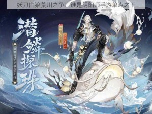 妖刀白狼荒川之争：谁是阴阳师手游单点之王