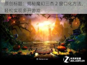 原创标题：揭秘魔幻三杰 2 窗口化方法，轻松实现多开游戏