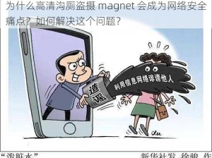 为什么高清沟厕盗摄 magnet 会成为网络安全痛点？如何解决这个问题？