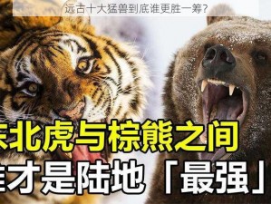 远古十大猛兽到底谁更胜一筹？