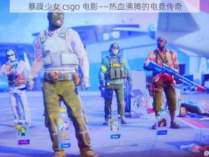 暴躁少女 csgo 电影——热血沸腾的电竞传奇