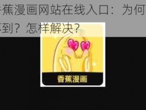 香蕉漫画网站在线入口：为何找不到？怎样解决？