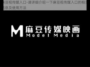 麻豆视传媒入口-请详细介绍一下麻豆视传媒入口的相关信息及使用方法