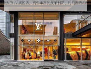 亚洲最大的 LV 旗舰店，提供丰富的皮革制品、时尚配饰和旅行用品