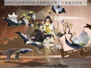 阴阳师绘羽织罗系列新皮肤即将登场，你准备好迎接了吗？