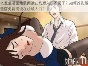 为什么羞羞漫画免费阅读在线版入口不见了？如何找到最新的羞羞漫画免费阅读在线版入口？