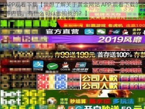 黄金网站APP观看下载【我想了解关于黄金网站 APP 观看下载的相关信息及安全性等内容，有什么可以告知我的？】