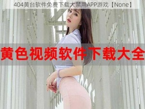 404黄台软件免费下载大禁用APP游戏【None】