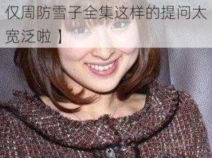 周防雪子全集【请提供关于周防雪子全集的具体需求呀，比如介绍、评价、相关推荐等，仅周防雪子全集这样的提问太宽泛啦 】