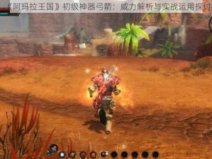 《阿玛拉王国》初级神器弓箭：威力解析与实战运用探讨