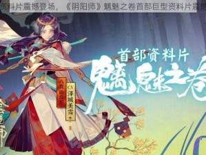 全新资料片震撼登场，《阴阳师》魑魅之卷首部巨型资料片震撼来袭