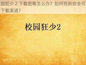 校园狂少 2 下载困难怎么办？如何找到安全可靠的下载渠道？