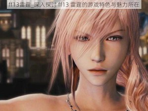 ff13雷霆_深入探讨 ff13 雷霆的游戏特色与魅力所在