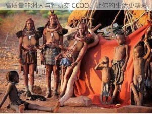 高质量非洲人与牲动交 CCOO，让你的生活更精彩