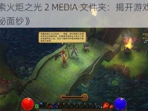 《探索火炬之光 2 MEDIA 文件夹：揭开游戏世界的神秘面纱》