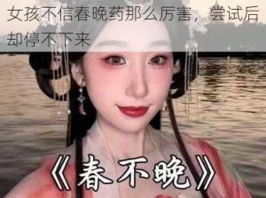 女孩不信春晚药那么厉害，尝试后却停不下来