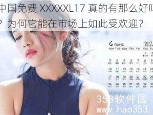 中国免费 XXXXXL17 真的有那么好吗？为何它能在市场上如此受欢迎？