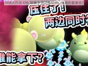 球球大作战 KML 联赛 B 组比赛视频：谁能称霸赛场？