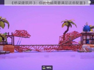 《桥梁建筑师 3：你的电脑需要满足这些配置》