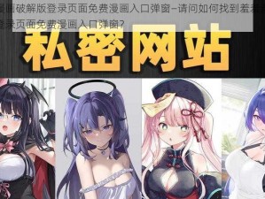 羞羞漫画破解版登录页面免费漫画入口弹窗—请问如何找到羞羞漫画破解版登录页面免费漫画入口弹窗？