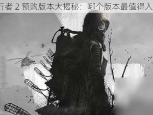 潜行者 2 预购版本大揭秘：哪个版本最值得入手？