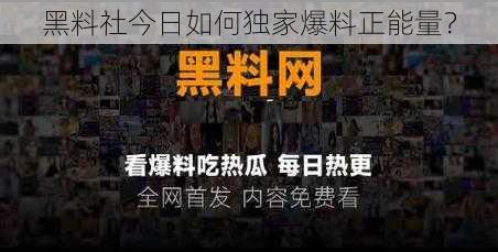 黑料社今日如何独家爆料正能量？