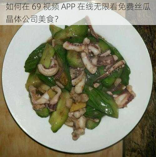 如何在 69 视频 APP 在线无限看免费丝瓜晶体公司美食？