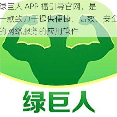 绿巨人 APP 福引导官网，是一款致力于提供便捷、高效、安全的网络服务的应用软件