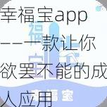 幸福宝app——一款让你欲罢不能的成人应用