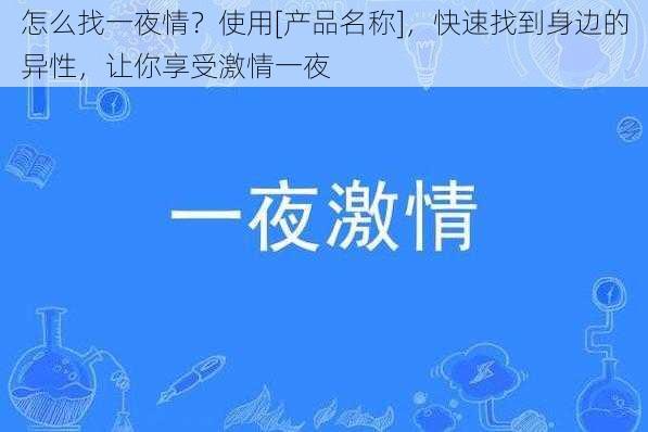 怎么找一夜情？使用[产品名称]，快速找到身边的异性，让你享受激情一夜