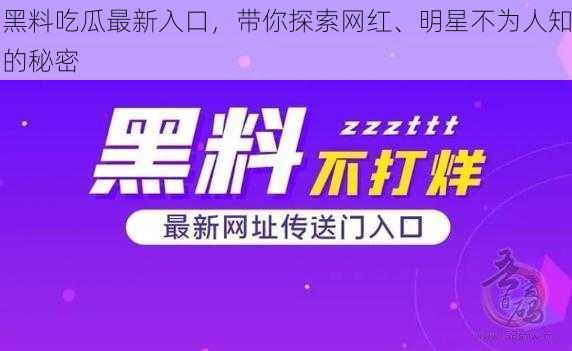 黑料吃瓜最新入口，带你探索网红、明星不为人知的秘密