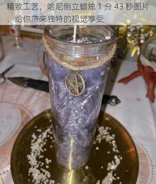 精致工艺，哈尼倒立蜡烛 1 分 43 秒图片，给你带来独特的视觉享受