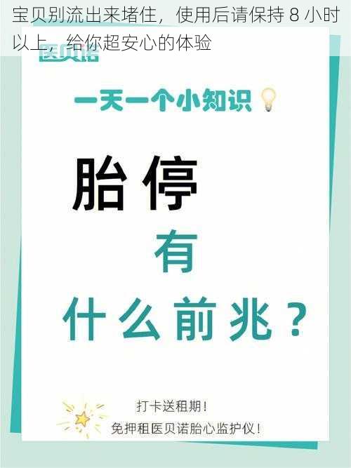 宝贝别流出来堵住，使用后请保持 8 小时以上，给你超安心的体验