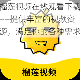 榴莲视频在线观看下载——提供丰富的视频资源,满足你的各种需求