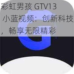 彩虹男孩 GTV13 小蓝视频：创新科技，畅享无限精彩