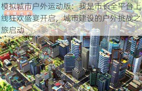 模拟城市户外运动版：我是市长全平台上线狂欢盛宴开启，城市建设的户外挑战之旅启动