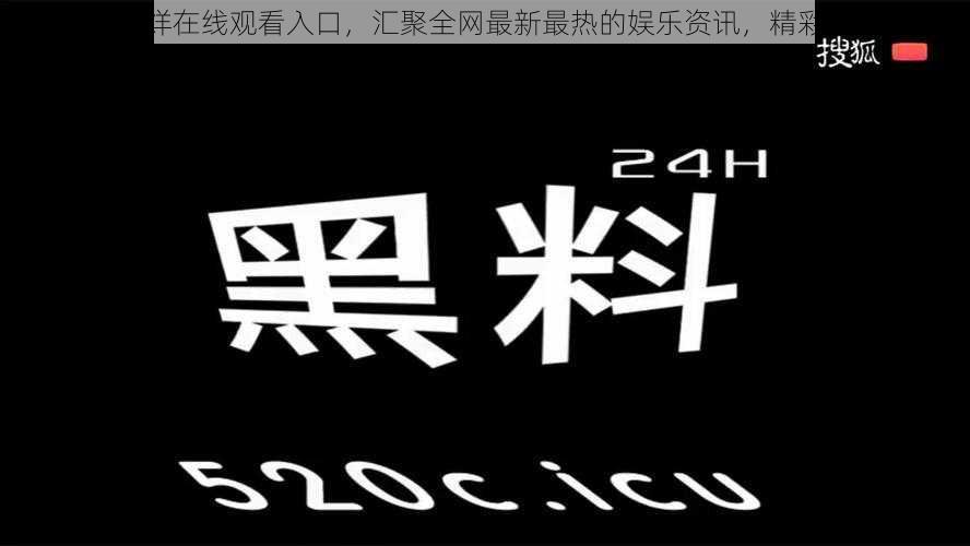 黑料不打烊在线观看入口，汇聚全网最新最热的娱乐资讯，精彩视频不断