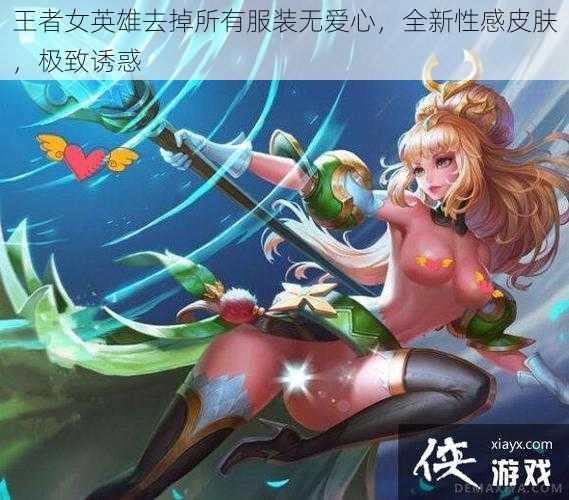 王者女英雄去掉所有服装无爱心，全新性感皮肤，极致诱惑